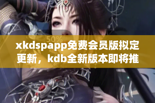 xkdspapp免費(fèi)會(huì)員版擬定更新，kdb全新版本即將推出
