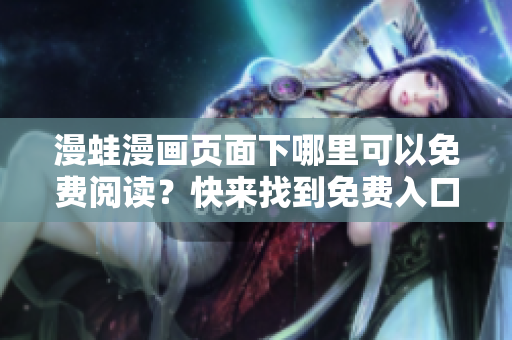 漫蛙漫畫頁面下哪里可以免費閱讀？快來找到免費入口！