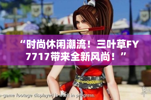“時尚休閑潮流！三葉草FY7717帶來全新風尚！”