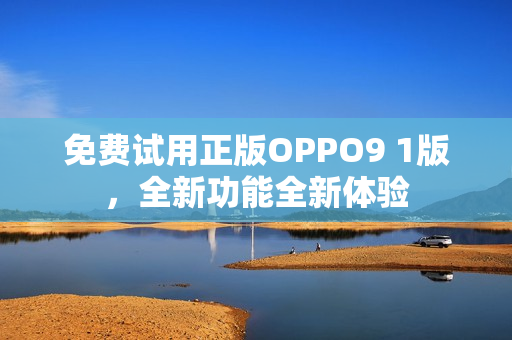 免費(fèi)試用正版OPPO9 1版，全新功能全新體驗(yàn)