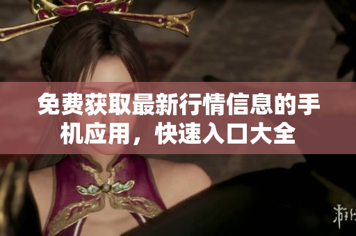 免費獲取最新行情信息的手機應(yīng)用，快速入口大全