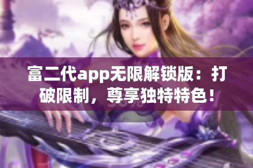 富二代app無限解鎖版：打破限制，尊享獨(dú)特特色！
