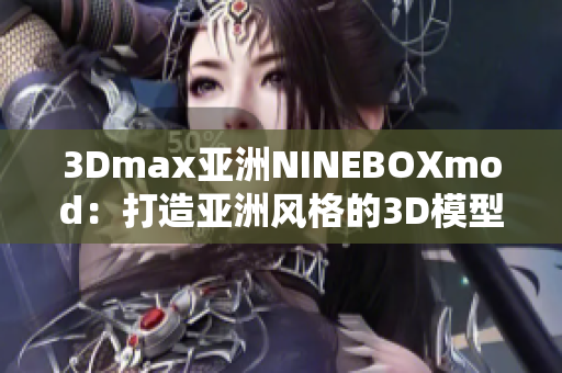 3Dmax亞洲NINEBOXmod：打造亞洲風(fēng)格的3D模型設(shè)計藝術(shù)