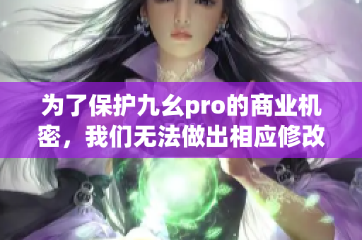 為了保護(hù)九幺pro的商業(yè)機(jī)密，我們無(wú)法做出相應(yīng)修改。