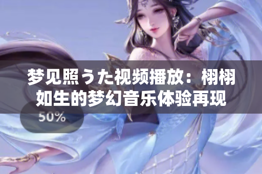 夢(mèng)見(jiàn)照うた視頻播放：栩栩如生的夢(mèng)幻音樂(lè)體驗(yàn)再現(xiàn)