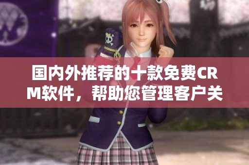 國內外推薦的十款免費CRM軟件，幫助您管理客戶關系