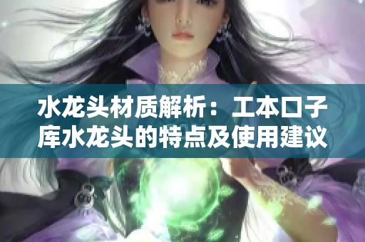 水龍頭材質解析：工本口子庫水龍頭的特點及使用建議