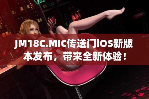 JM18C.MIC傳送門(mén)iOS新版本發(fā)布，帶來(lái)全新體驗(yàn)！