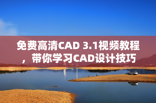 免費高清CAD 3.1視頻教程，帶你學習CAD設計技巧