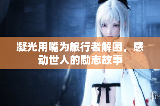 凝光用嘴為旅行者解困，感動世人的勵志故事