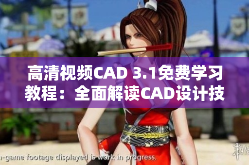 高清視頻CAD 3.1免費學(xué)習(xí)教程：全面解讀CAD設(shè)計技巧