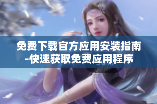 免費下載官方應用安裝指南-快速獲取免費應用程序