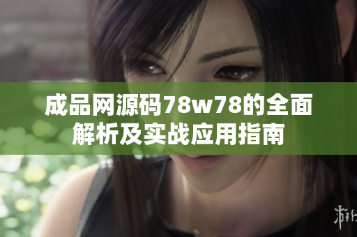 成品網(wǎng)源碼78w78的全面解析及實戰(zhàn)應(yīng)用指南
