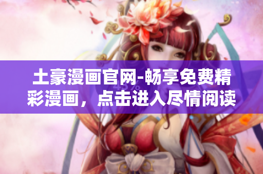 土豪漫畫官網(wǎng)-暢享免費(fèi)精彩漫畫，點(diǎn)擊進(jìn)入盡情閱讀