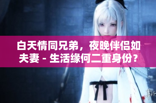 白天情同兄弟，夜晚伴侶如夫妻 - 生活緣何二重身份？