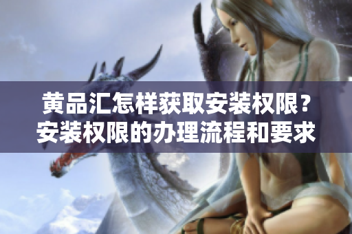 黃品匯怎樣獲取安裝權限？安裝權限的辦理流程和要求