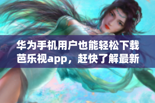 華為手機用戶也能輕松下載芭樂視app，趕快了解最新資訊!
