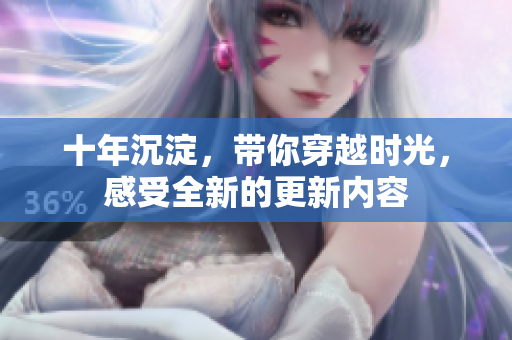 十年沉淀，帶你穿越時光，感受全新的更新內(nèi)容