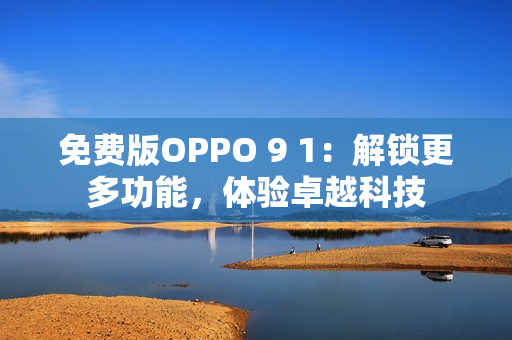 免費版OPPO 9 1：解鎖更多功能，體驗卓越科技