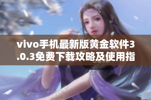 vivo手機最新版黃金軟件3.0.3免費下載攻略及使用指南
