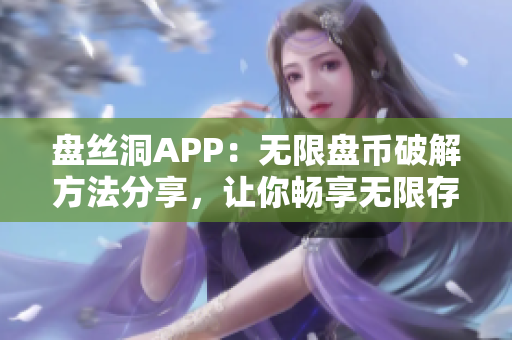 盤絲洞APP：無限盤幣破解方法分享，讓你暢享無限存儲空間