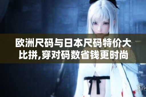 歐洲尺碼與日本尺碼特價大比拼,穿對碼數(shù)省錢更時尚