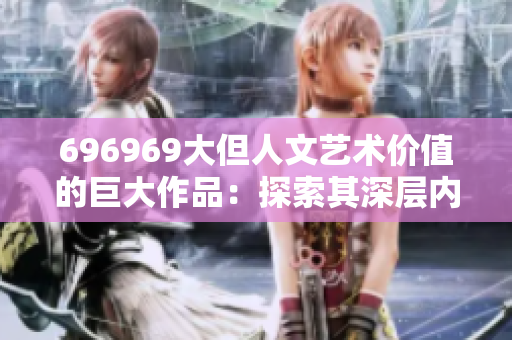 696969大但人文藝術價值的巨大作品：探索其深層內涵及文化意蘊