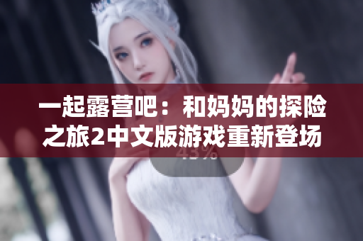 一起露營(yíng)吧：和媽媽的探險(xiǎn)之旅2中文版游戲重新登場(chǎng)