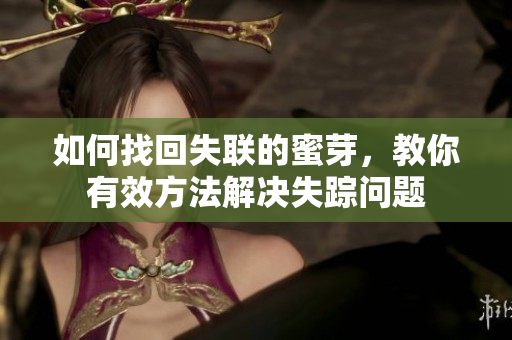 如何找回失聯(lián)的蜜芽，教你有效方法解決失蹤問題