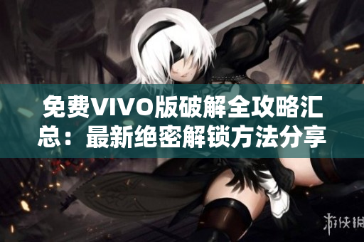免費VIVO版破解全攻略匯總：最新絕密解鎖方法分享