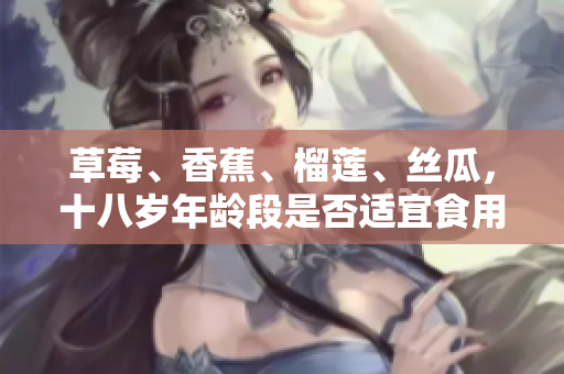 草莓、香蕉、榴蓮、絲瓜，十八歲年齡段是否適宜食用？