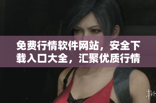 免費(fèi)行情軟件網(wǎng)站，安全下載入口大全，匯聚優(yōu)質(zhì)行情軟件資源