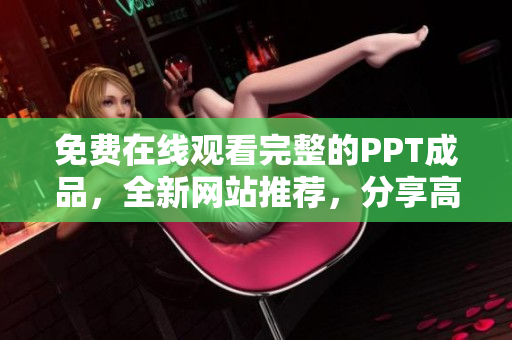 免費(fèi)在線觀看完整的PPT成品，全新網(wǎng)站推薦，分享高質(zhì)量演示資料