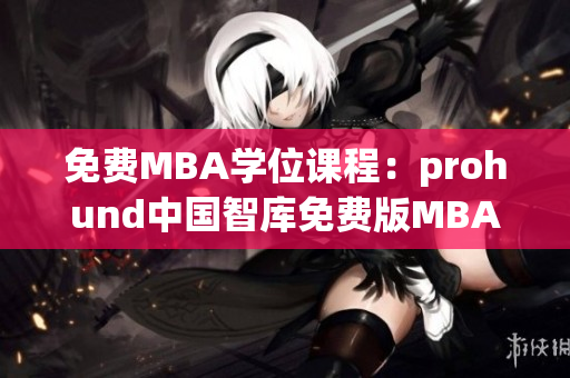 免費MBA學(xué)位課程：prohund中國智庫免費版MBA知識庫