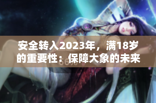 安全轉(zhuǎn)入2023年，滿18歲的重要性：保障大象的未來
