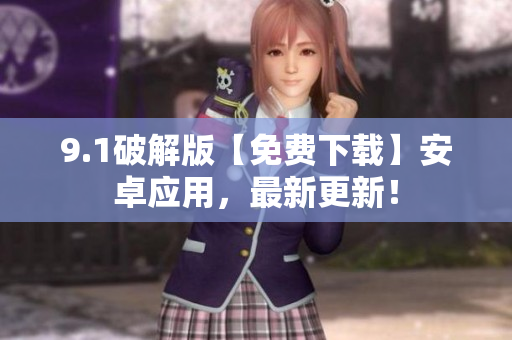 9.1破解版【免費下載】安卓應(yīng)用，最新更新！