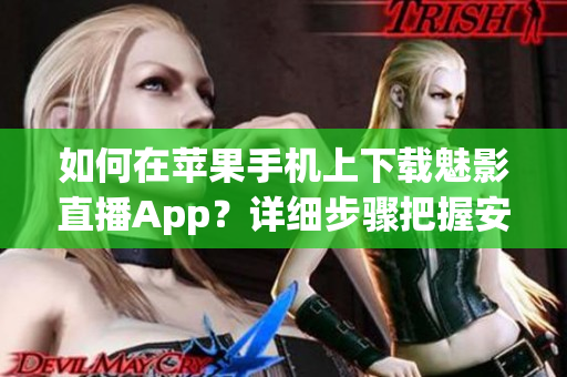 如何在蘋果手機(jī)上下載魅影直播App？詳細(xì)步驟把握安全下載！