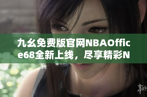 九幺免費版官網(wǎng)NBAOffice68全新上線，盡享精彩NBA賽事直播！