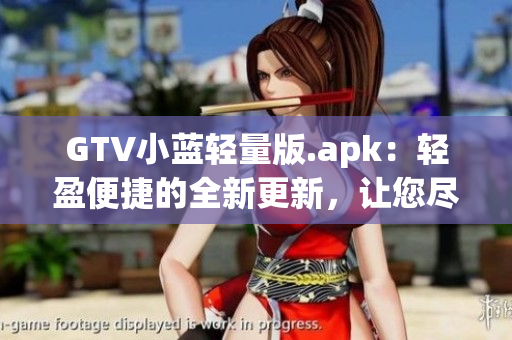 GTV小藍(lán)輕量版.apk：輕盈便捷的全新更新，讓您盡情暢享高品質(zhì)內(nèi)容