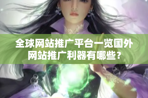 全球網(wǎng)站推廣平臺一覽國外網(wǎng)站推廣利器有哪些？