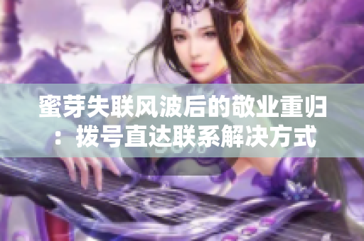 蜜芽失聯(lián)風(fēng)波后的敬業(yè)重歸：撥號直達(dá)聯(lián)系解決方式