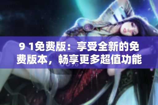 9 1免費版：享受全新的免費版本，暢享更多超值功能