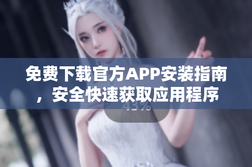 免費下載官方APP安裝指南，安全快速獲取應(yīng)用程序