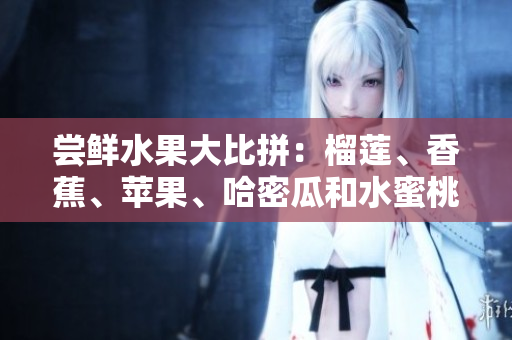 嘗鮮水果大比拼：榴蓮、香蕉、蘋果、哈密瓜和水蜜桃，哪種更受歡迎？
