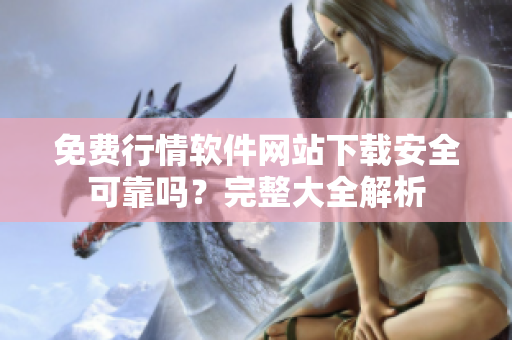 免費行情軟件網(wǎng)站下載安全可靠嗎？完整大全解析