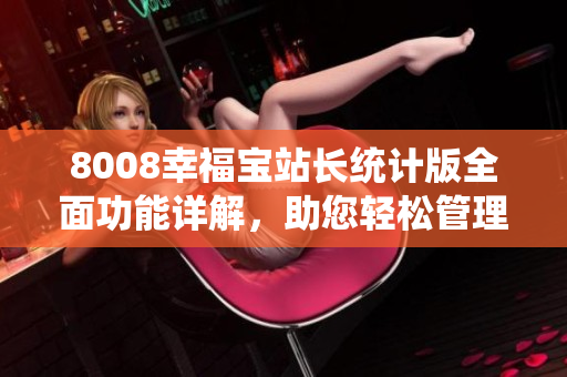 8008幸福寶站長統(tǒng)計版全面功能詳解，助您輕松管理網(wǎng)站數(shù)據(jù)