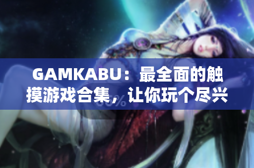 GAMKABU：最全面的觸摸游戲合集，讓你玩?zhèn)€盡興