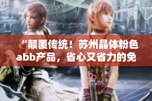 “顛覆傳統(tǒng)！蘇州晶體粉色abb產(chǎn)品，省心又省力的免安裝新選擇！”