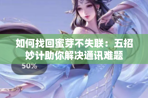 如何找回蜜芽不失聯(lián)：五招妙計(jì)助你解決通訊難題