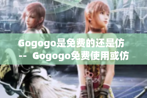 Gogogo是免費(fèi)的還是仿  --  Gogogo免費(fèi)使用或仿